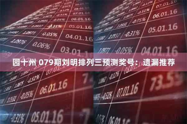 园十州 079期刘明排列三预测奖号：遗漏推荐