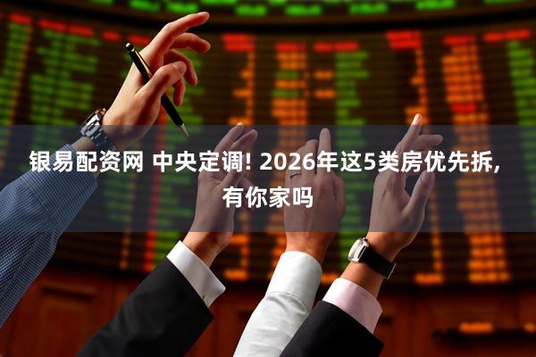 银易配资网 中央定调! 2026年这5类房优先拆, 有你家吗
