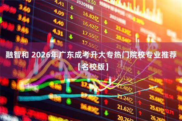 融智和 2026年广东成考升大专热门院校专业推荐【名校版】