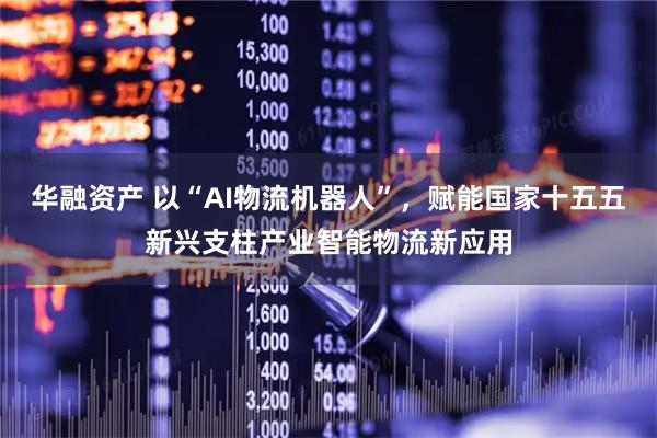 华融资产 以“AI物流机器人”，赋能国家十五五新兴支柱产业智能物流新应用