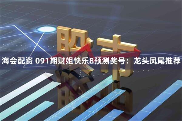 海会配资 091期财姐快乐8预测奖号:龙头凤尾推荐