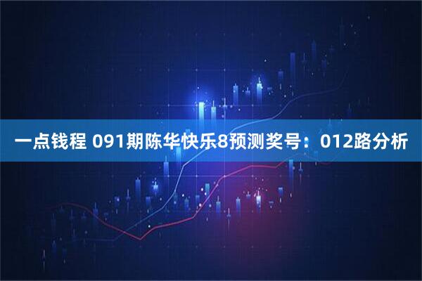 一点钱程 091期陈华快乐8预测奖号：012路分析