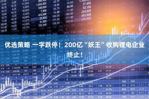 优选策略 一字跌停!200亿“妖王”收购锂电企业终止!